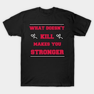 what doesn't kill makes you stronger T-Shirt